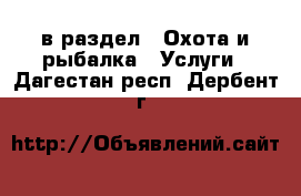  в раздел : Охота и рыбалка » Услуги . Дагестан респ.,Дербент г.